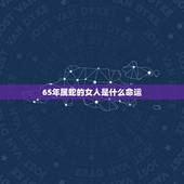 65年属蛇的女人是什么命运，1965年属蛇的什么命？