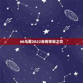66马男2022年有牢狱之灾，1966年属马人2022 年如何