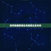 如何根据属相生肖推算出生年份，如何根据出生日期如何精确计算属相？