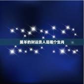 属羊的财运贵人是哪个生肖，属羊人生命中的贵人属什么