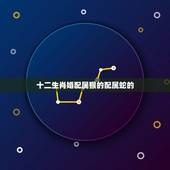 十二生肖婚配属猴的配属蛇的，属蛇的和什么属相配