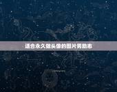 适合永久做头像的图片男励志，适合做头像的图片男生