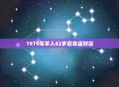 1979年羊人42岁后命运财运，1979年二月初十属羊人的命运