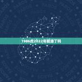 1986虎2022年能添丁吗 86年属虎人2022年运势及运程