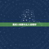 属虎人和属什么人结婚好，属虎适合找什么属相的对象