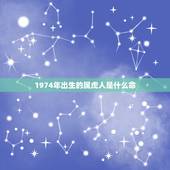 1974年出生的属虎人是什么命，1974年属虎的人是什么命