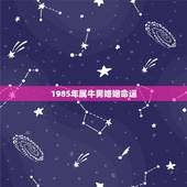 1985年属牛男婚姻命运，2022 年属牛人的感情和婚姻