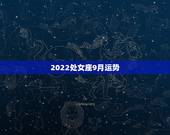 2022处女座9月运势，处女座2022年运势每月事业完整版