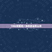 1986年属虎一生的命运怎么样，2022 年35岁有一劫属虎86