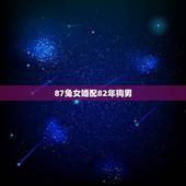 87兔女婚配82年狗男，1982年出生属狗男与1987年出生属兔女相配