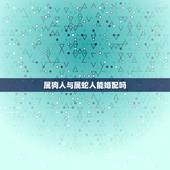 属狗人与属蛇人能婚配吗，属狗的和属蛇的能婚配吗