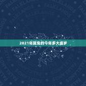 2021年属兔的今年多大虚岁，2021年属兔的今年多大虚岁