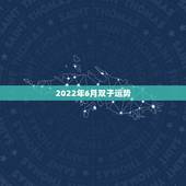 2022年6月双子运势，86年6月15日，女，双子座，今年星座运程如何