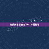 老黄历吉日查询2021年属相马，2021年的今天是什么生肖日？