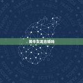 男牛女龙合婚吗，男牛女龙配吗