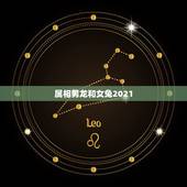 属相男龙和女兔2021，属相婚配：男属龙和女属兔相配吗？