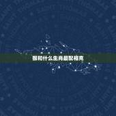 猴和什么生肖最配相克，属猴相冲相克的生肖是什么