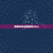 狗明年的运势如何2022，2023年属狗人的全年运势