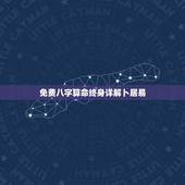 免费八字算命终身详解卜居易，易经免费算命