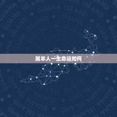 属羊人一生命运如何，属羊的一生命运如何