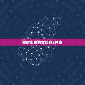 卯时出生的女孩有2种命，上等命的时辰女孩