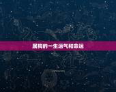 属狗的一生运气和命运，生肖狗的一生婚姻运程