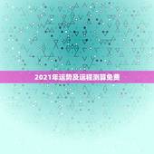 2021年运势及运程测算免费，十二生肖2021年运势及运程每月运程