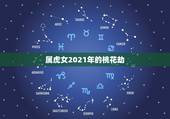 属虎女2021年的桃花劫，属虎人2021年运势及运程每月运程