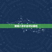 婚姻八字不合可以破吗，婚姻八字不合如何化解