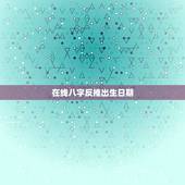在线八字反推出生日期，能不能从星座命盘反推出生日期？