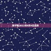 狮子座2022年8月9日运势，狮子座本月运势如何