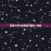 男女八字不合真的不能在一起吗，八字不合 真的就不能在一起了吗
