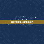 1977年蛇女45岁中年运气，77年蛇女2022 年必有一难