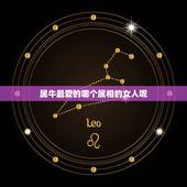 属牛最爱的哪个属相的女人呢，属牛的和什么属相配最好呢！