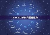 alex2022年5月星座运势，五月到来之际，很多人的运势会变得大不同