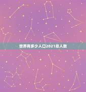 世界有多少人口2021总人数，中国2021年多少人口