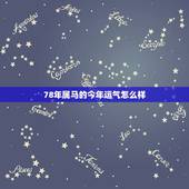 78年属马的今年运气怎么样，1978年出生的人，今年运气如何