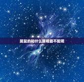 属鼠的和什么属相最不配呢，属鼠的和什么属相最配