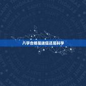 八字合婚是迷信还是科学，八字合婚真的是迷信吗