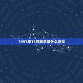 1991年11月属羊是什么命女，1991年属羊几月的命好