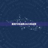 属龙今年运势2022年运势，属龙2023年的运势及运程