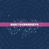 最准的八字合婚免费的算子女，周易算命生辰八字合婚，免费测八字合婚的，免