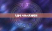 女性牛与什么属相婚配，属牛女和什么属相最配