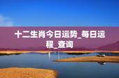 十二生肖今日运势_每日运程_查询，星座和属相哪个更准？属相运程为什么说