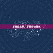 怎样查生辰八字五行缺什么，如何查询生辰八字五行缺什么？