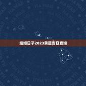 结婚日子2023黄道吉日查询，2023年12月结婚黄道吉日