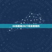 84年属鼠2021年会离婚吗，2021年属鼠1984人还没有结婚的会遇