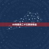 85年腊月二十三男孩命运，1985年腊月23是什么命