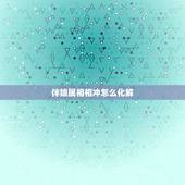 伴娘属相相冲怎么化解，伴娘和新人的属相相冲怎么化解