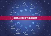 属马人2022下半年运势，2021年属马人的全年运势如何？